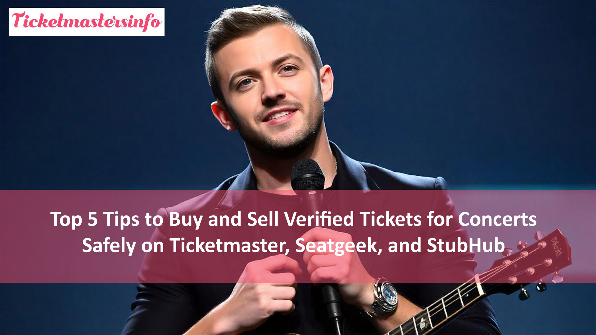 Top 5 Tips to Buy and Sell Verified Tickets for Concerts Safely on Ticketmaster, Seatgeek, and StubHub